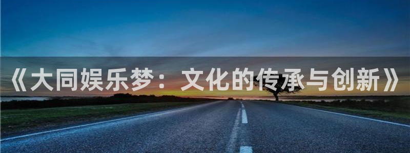 环球360一比一代理合作：《大同娱乐梦：文化的传承与创新》